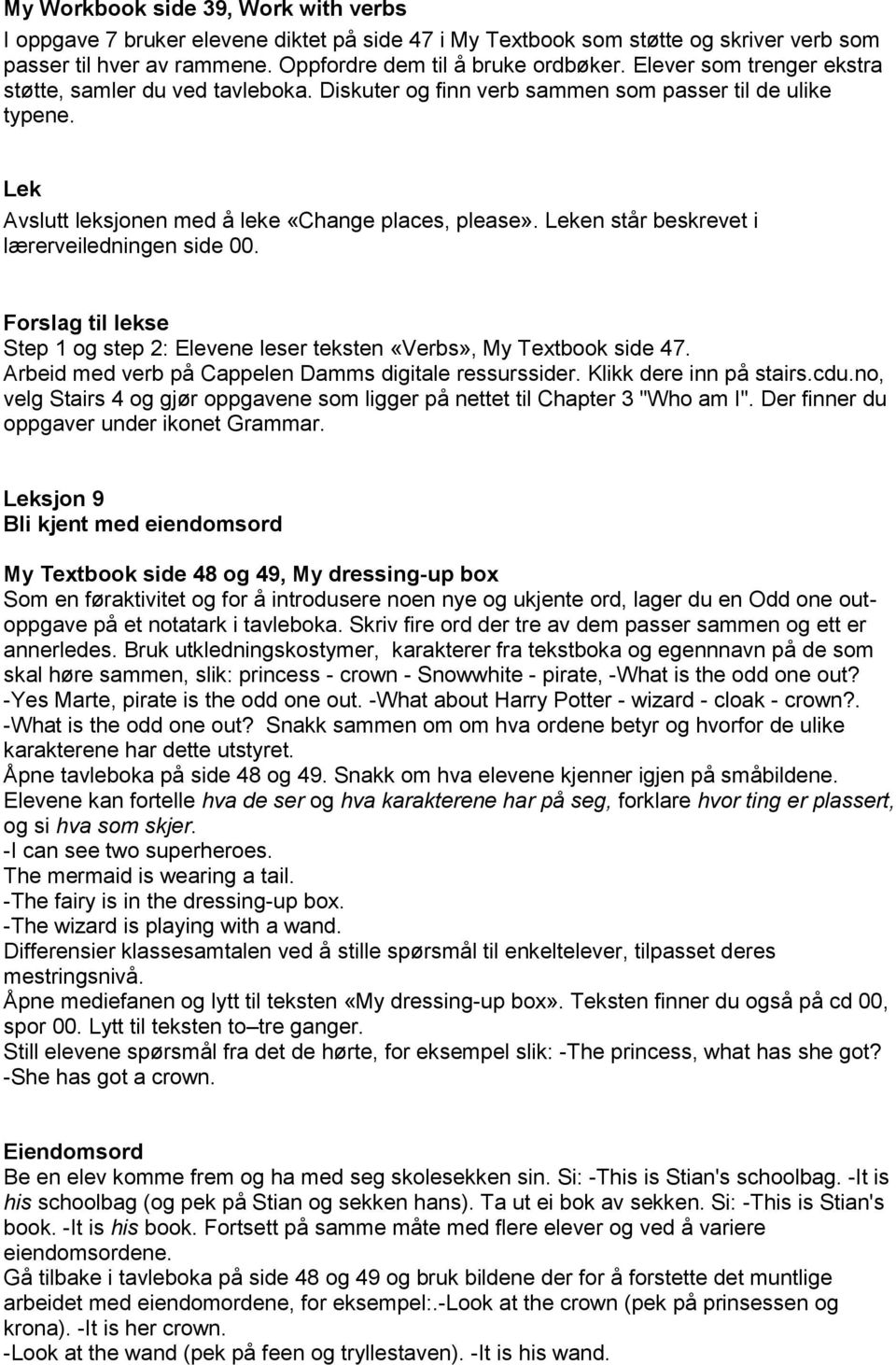 Leken står beskrevet i lærerveiledningen side 00. Forslag til lekse Step 1 og step 2: Elevene leser teksten «Verbs», My Textbook side 47. Arbeid med verb på Cappelen Damms digitale ressurssider.