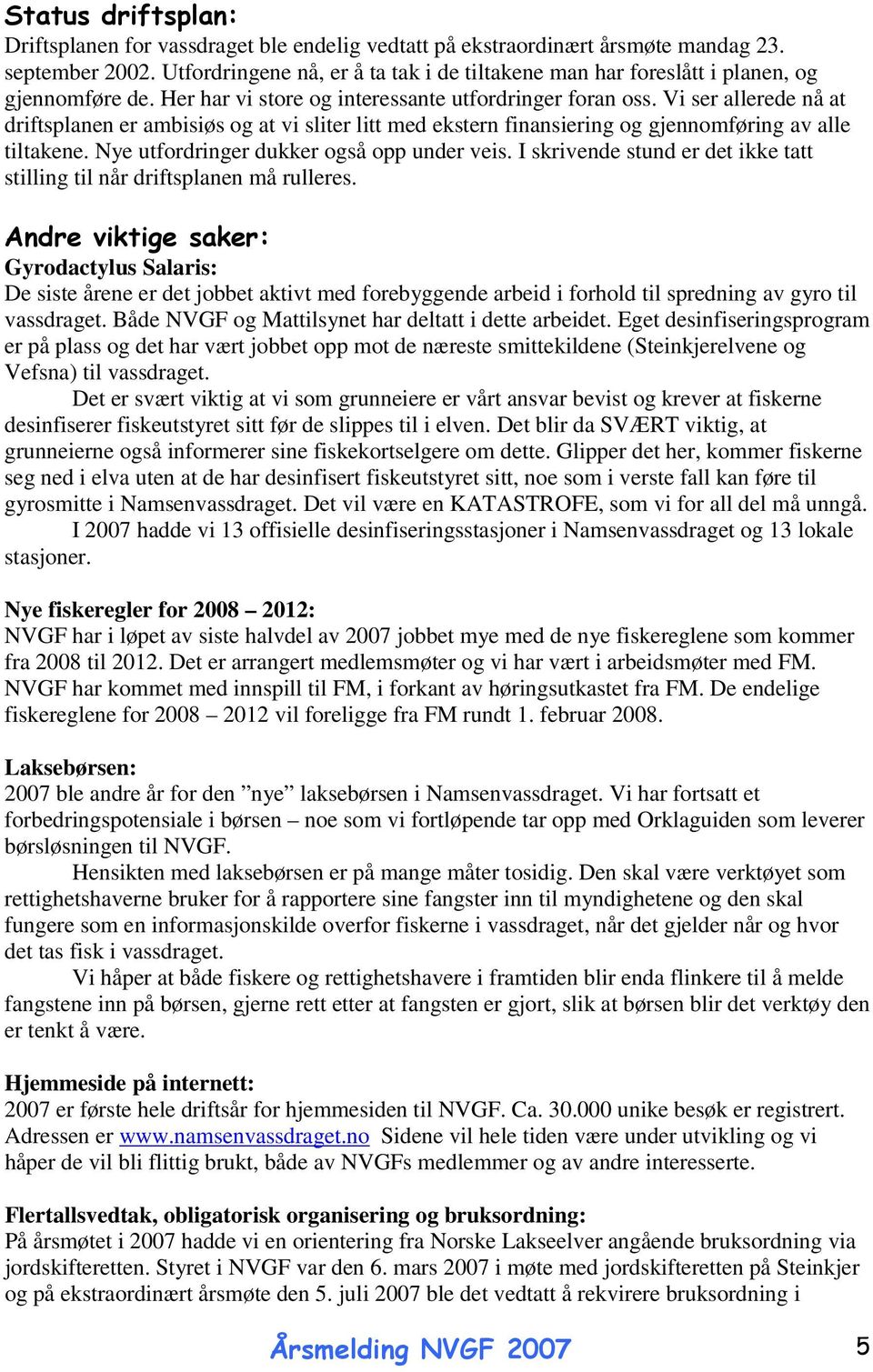 Vi ser allerede nå at driftsplanen er ambisiøs og at vi sliter litt med ekstern finansiering og gjennomføring av alle tiltakene. Nye utfordringer dukker også opp under veis.