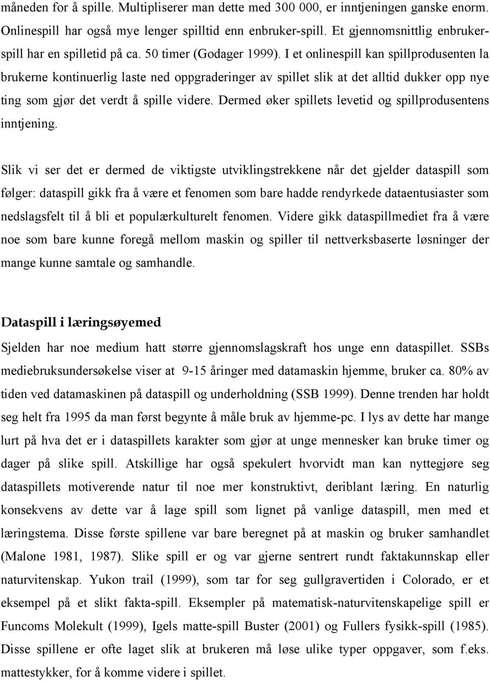 I et onlinespill kan spillprodusenten la brukerne kontinuerlig laste ned oppgraderinger av spillet slik at det alltid dukker opp nye ting som gjør det verdt å spille videre.