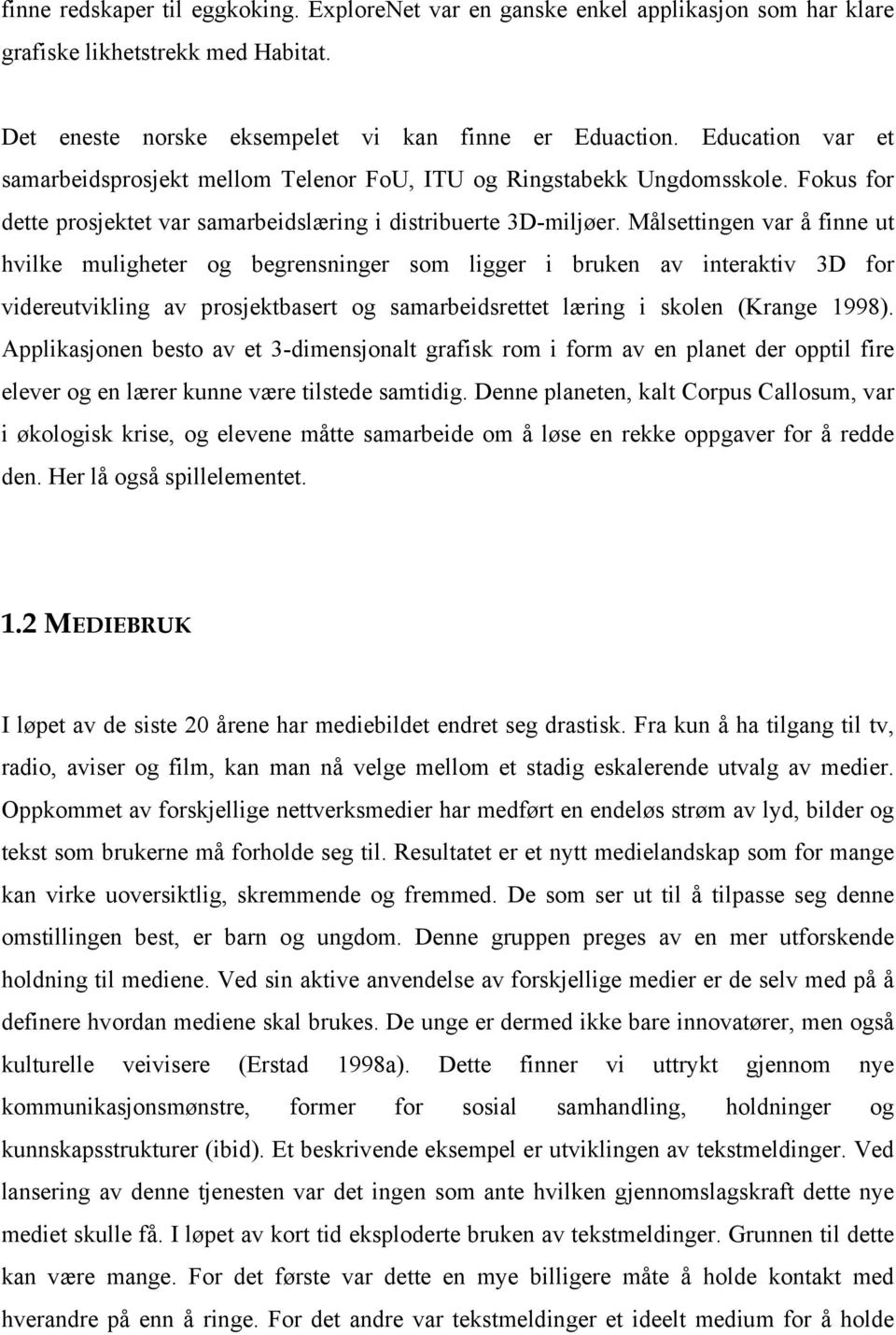 Målsettingen var å finne ut hvilke muligheter og begrensninger som ligger i bruken av interaktiv 3D for videreutvikling av prosjektbasert og samarbeidsrettet læring i skolen (Krange 1998).