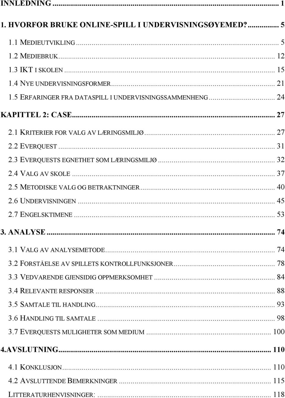 4 VALG AV SKOLE... 37 2.5 METODISKE VALG OG BETRAKTNINGER... 40 2.6 UNDERVISNINGEN... 45 2.7 ENGELSKTIMENE... 53 3. ANALYSE... 74 3.1 VALG AV ANALYSEMETODE... 74 3.2 FORSTÅELSE AV SPILLETS KONTROLLFUNKSJONER.