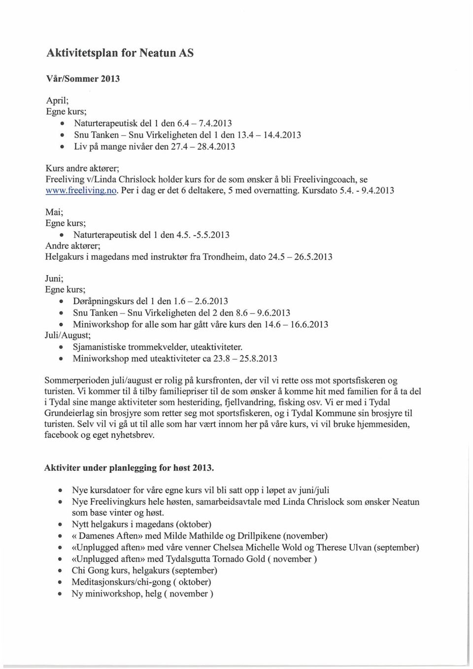 freelivin.no. Per i dag er det 6 deltakere, 5 med overnatting. Kursdato 5.4. - 9.4.2013 Mai; Egne kurs; Naturterapeutisk del 1 den 4.5. -5.5.2013 Andre aktører; Helgakurs i magedans med instruktør fra Trondheim, dato 24.