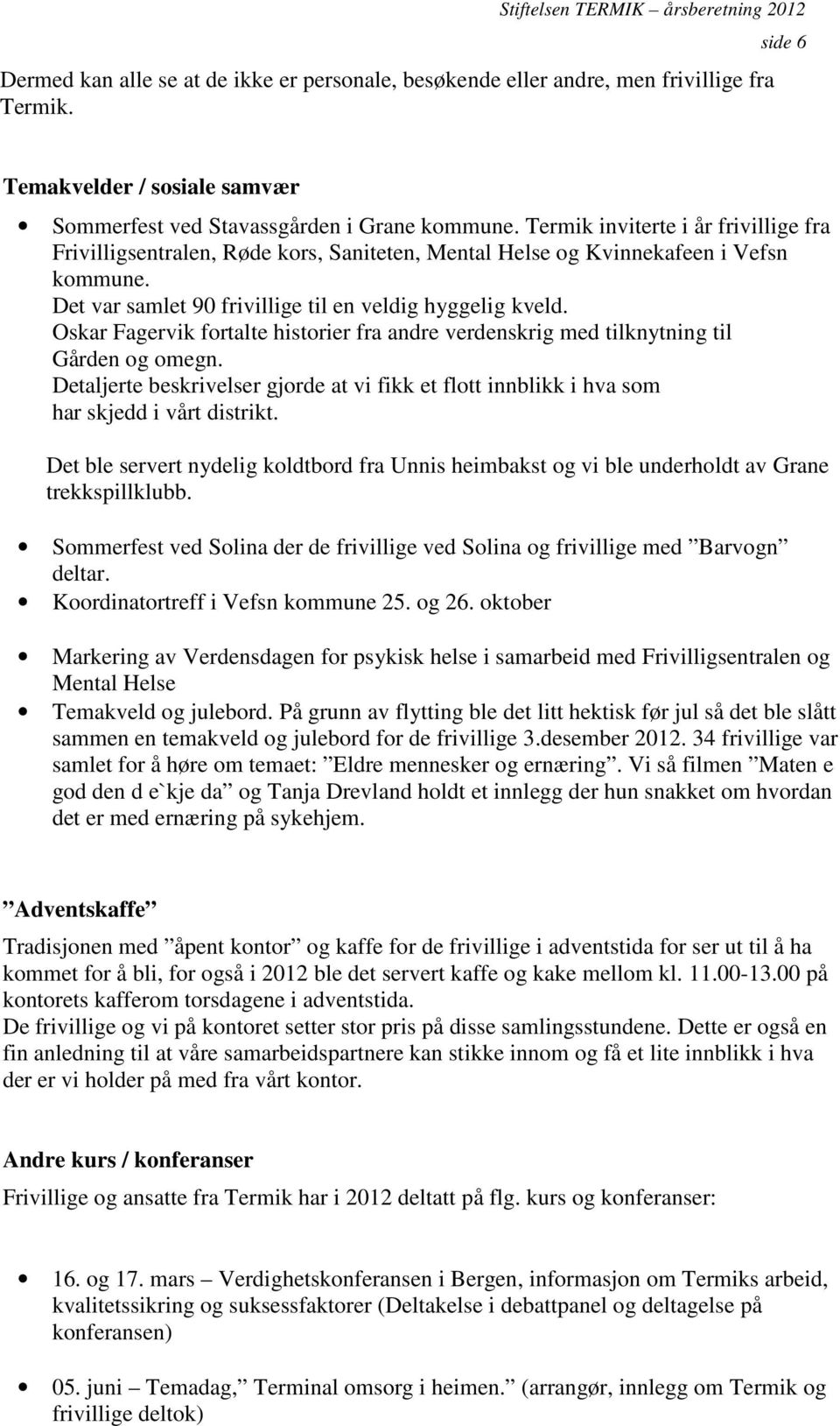 Oskar Fagervik fortalte historier fra andre verdenskrig med tilknytning til Gården og omegn. Detaljerte beskrivelser gjorde at vi fikk et flott innblikk i hva som har skjedd i vårt distrikt.