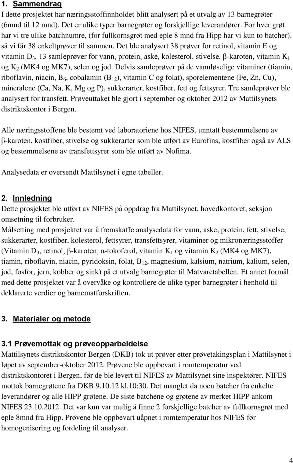 Det ble analysert 38 prøver for retinol, vitamin E og vitamin D 3, 13 samleprøver for vann, protein, aske, kolesterol, stivelse, β-karoten, vitamin K 1 og K 2 (MK4 og MK7), selen og jod.