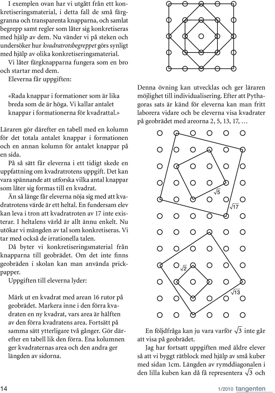 Eleverna får uppgiften: 14 «Rada knappar i formationer som är lika breda som de är höga. Vi kallar antalet knappar i formationerna för kvadrattal.