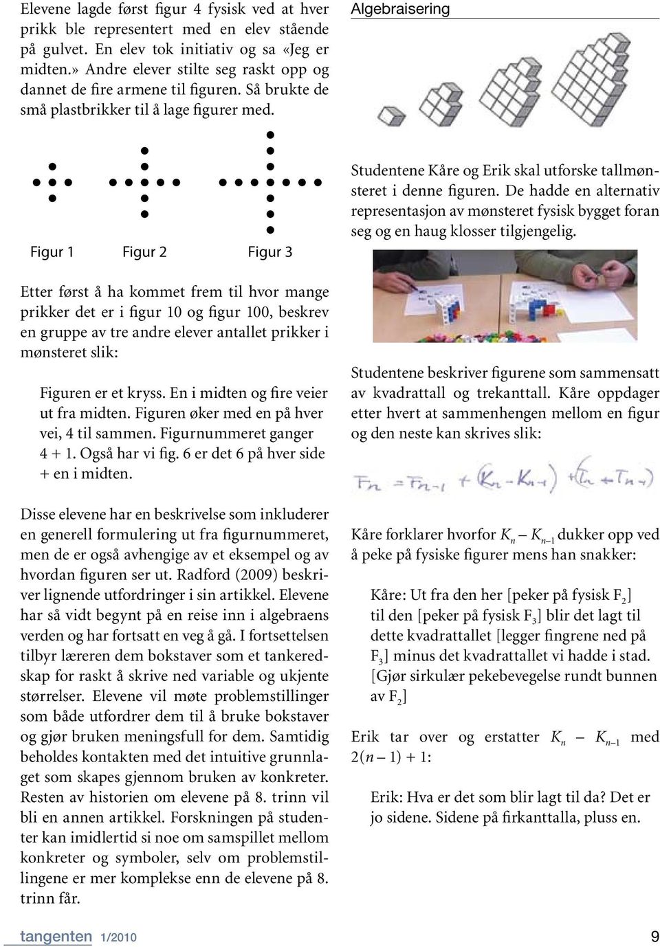 Algebraisering Figur 1 Figur 2 Figur 3 Studentene Kåre og Erik skal utforske tallmønsteret i denne figuren.