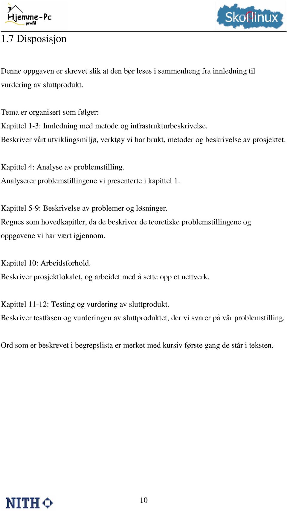 Kapittel 4: Analyse av problemstilling. Analyserer problemstillingene vi presenterte i kapittel 1. Kapittel 5-9: Beskrivelse av problemer og løsninger.