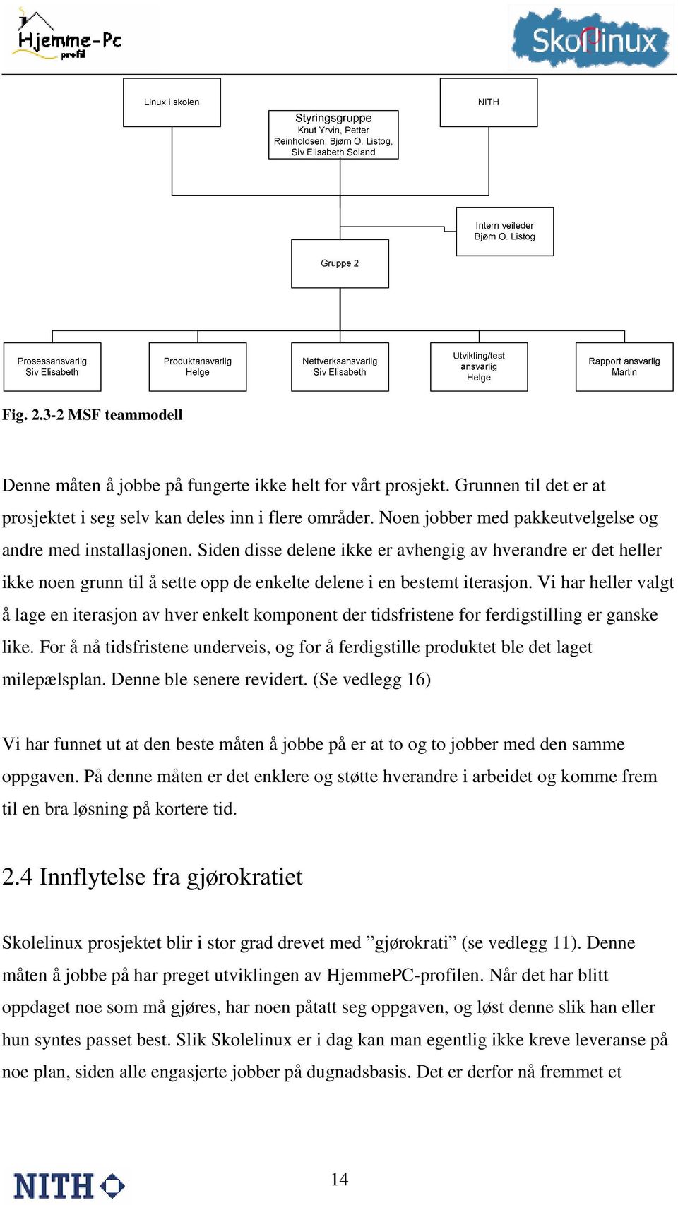 Vi har heller valgt å lage en iterasjon av hver enkelt komponent der tidsfristene for ferdigstilling er ganske like.