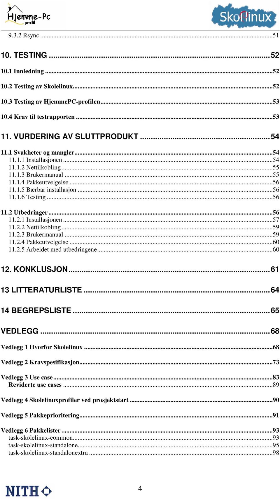 ..56 11.2.1 Installasjonen...57 11.2.2 Nettilkobling...59 11.2.3 Brukermanual...59 11.2.4 Pakkeutvelgelse...60 11.2.5 Arbeidet med utbedringene...60 12. KONKLUSJON...61 13 LITTERATURLISTE.