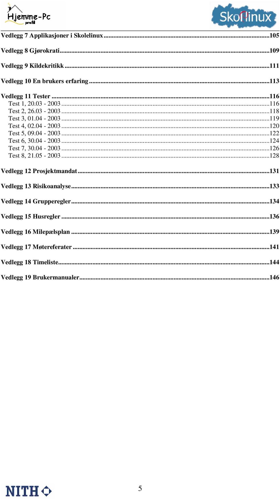 04-2003...124 Test 7, 30.04-2003...126 Test 8, 21.05-2003...128 Vedlegg 12 Prosjektmandat...131 Vedlegg 13 Risikoanalyse...133 Vedlegg 14 Grupperegler.