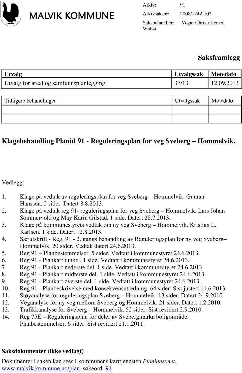 Gunnar Hanssen. 2 sider. Datert 8.8.2013. 2. Klage på vedtak reg.91- reguleringsplan for veg Sveberg Hommelvik. Lars Johan Sommervold og May Karin Gilstad. 1 side. Datert 28.7.2013. 3.