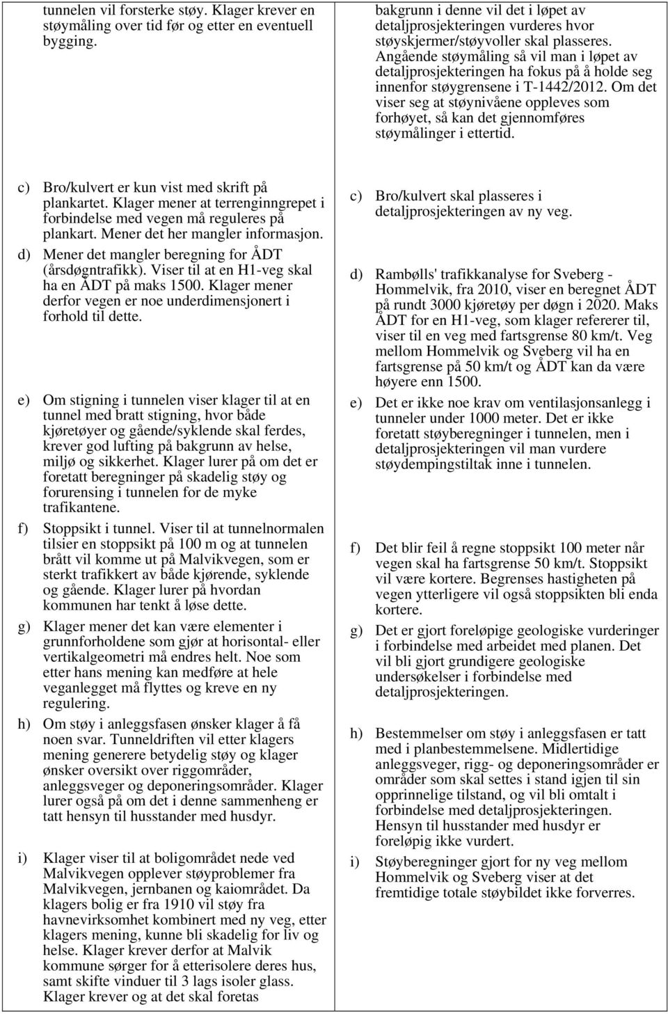 Angående støymåling så vil man i løpet av detaljprosjekteringen ha fokus på å holde seg innenfor støygrensene i T-1442/2012.