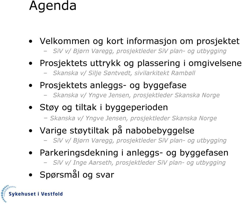 Norge Støy og tiltak i byggeperioden Skanska v/ Yngve Jensen, prosjektleder Skanska Norge Varige støytiltak på nabobebyggelse SiV v/ Bjørn Varegg,