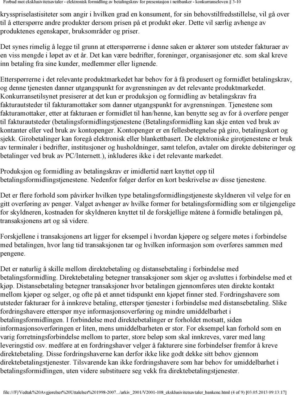 Det synes rimelig å legge til grunn at etterspørrerne i denne saken er aktører som utsteder fakturaer av en viss mengde i løpet av et år. Det kan være bedrifter, foreninger, organisasjoner etc.