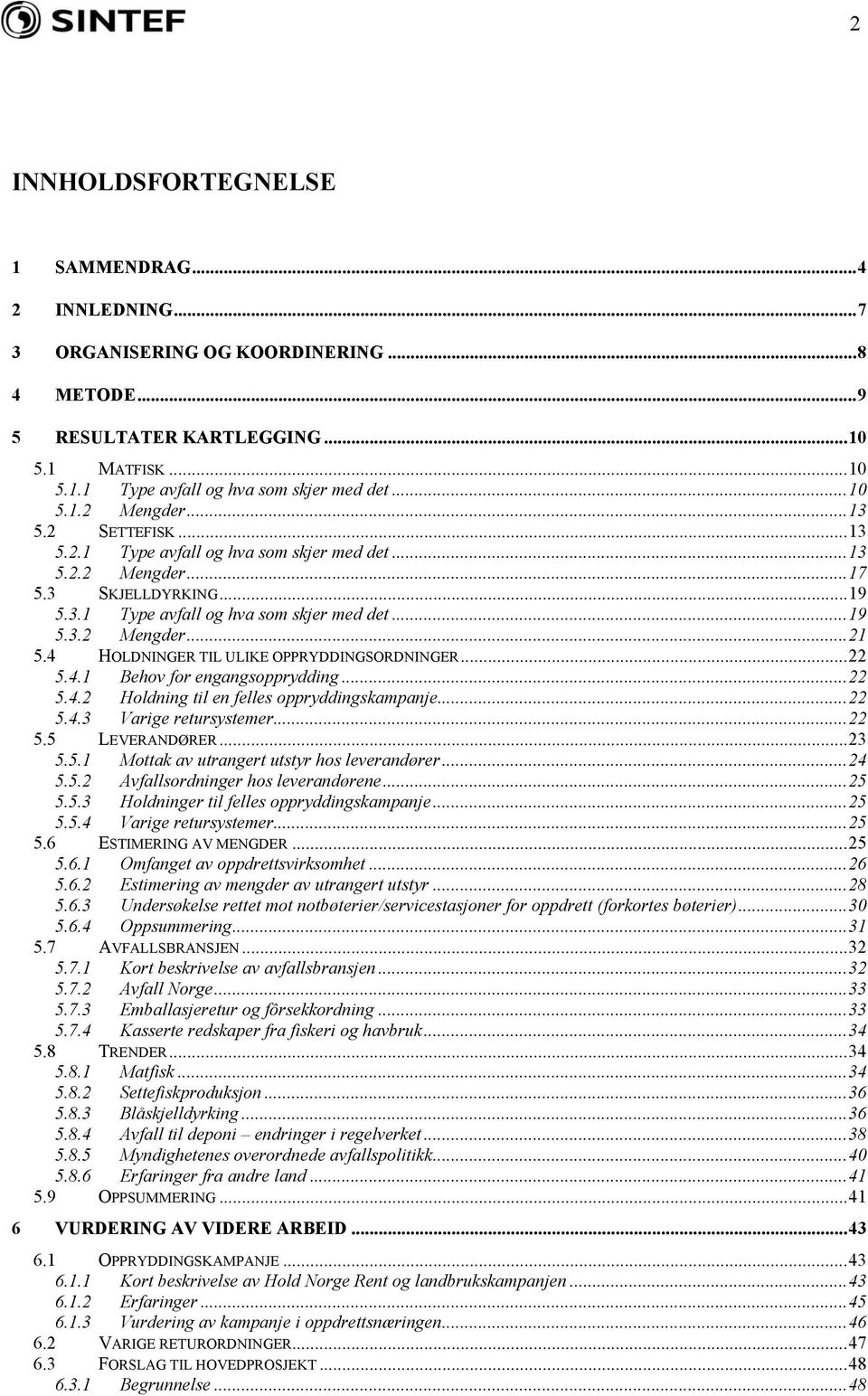 4 HOLDNINGER TIL ULIKE OPPRYDDINGSORDNINGER...22 5.4.1 Behov for engangsopprydding...22 5.4.2 Holdning til en felles oppryddingskampanje...22 5.4.3 Varige retursystemer...22 5.5 LEVERANDØRER...23 5.5.1 Mottak av utrangert utstyr hos leverandører.