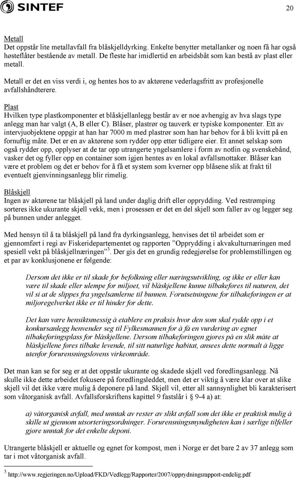 Plast Hvilken type plastkomponenter et blåskjellanlegg består av er noe avhengig av hva slags type anlegg man har valgt (A, B eller C). Blåser, plastrør og tauverk er typiske komponenter.