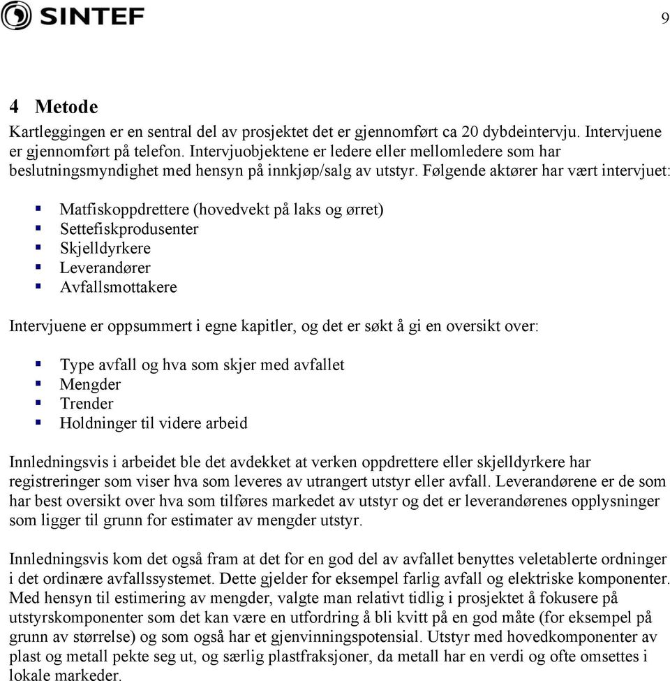 Følgende aktører har vært intervjuet: Matfiskoppdrettere (hovedvekt på laks og ørret) Settefiskprodusenter Skjelldyrkere Leverandører Avfallsmottakere Intervjuene er oppsummert i egne kapitler, og