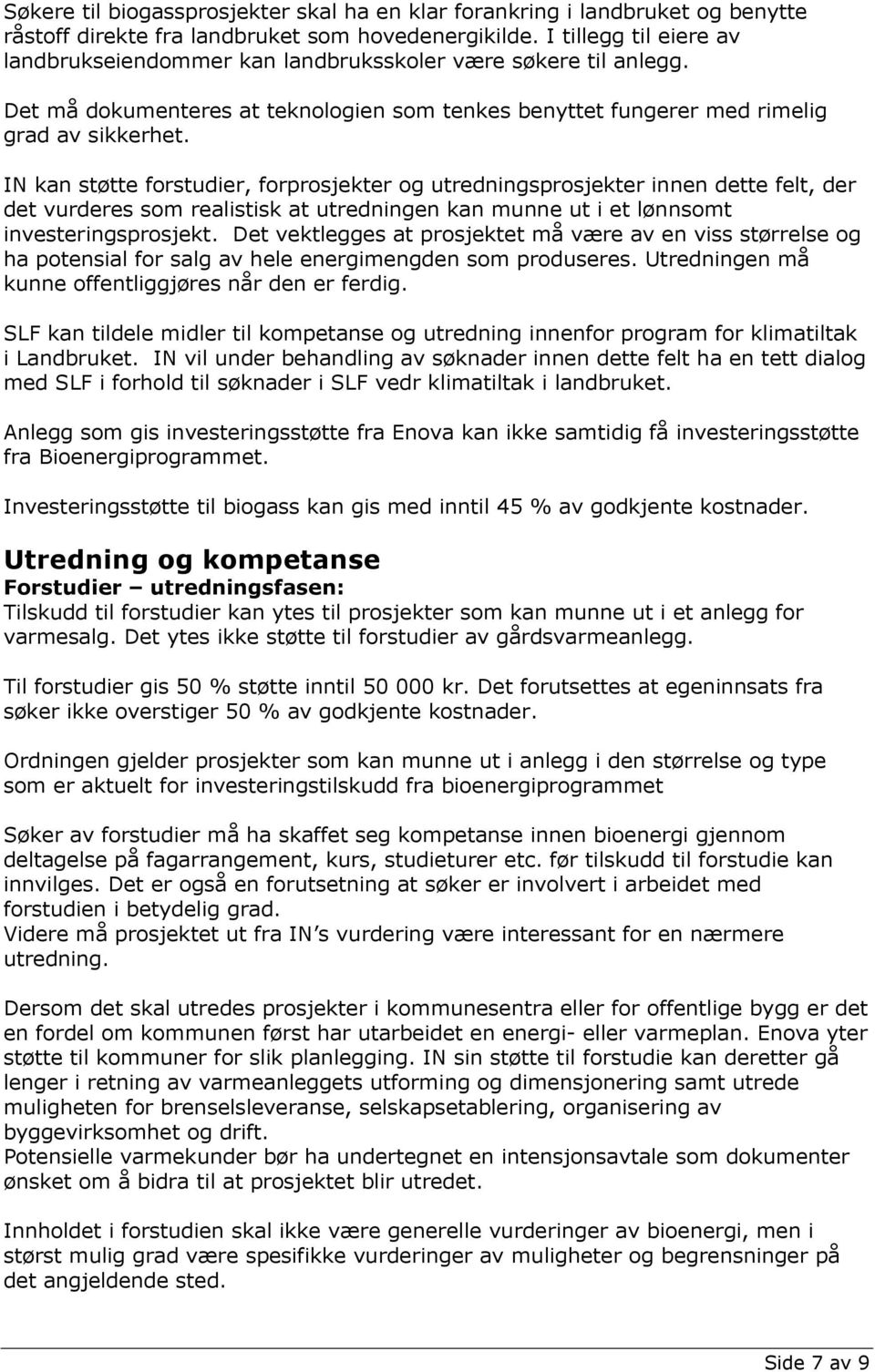 IN kan støtte forstudier, forprosjekter og utredningsprosjekter innen dette felt, der det vurderes som realistisk at utredningen kan munne ut i et lønnsomt investeringsprosjekt.