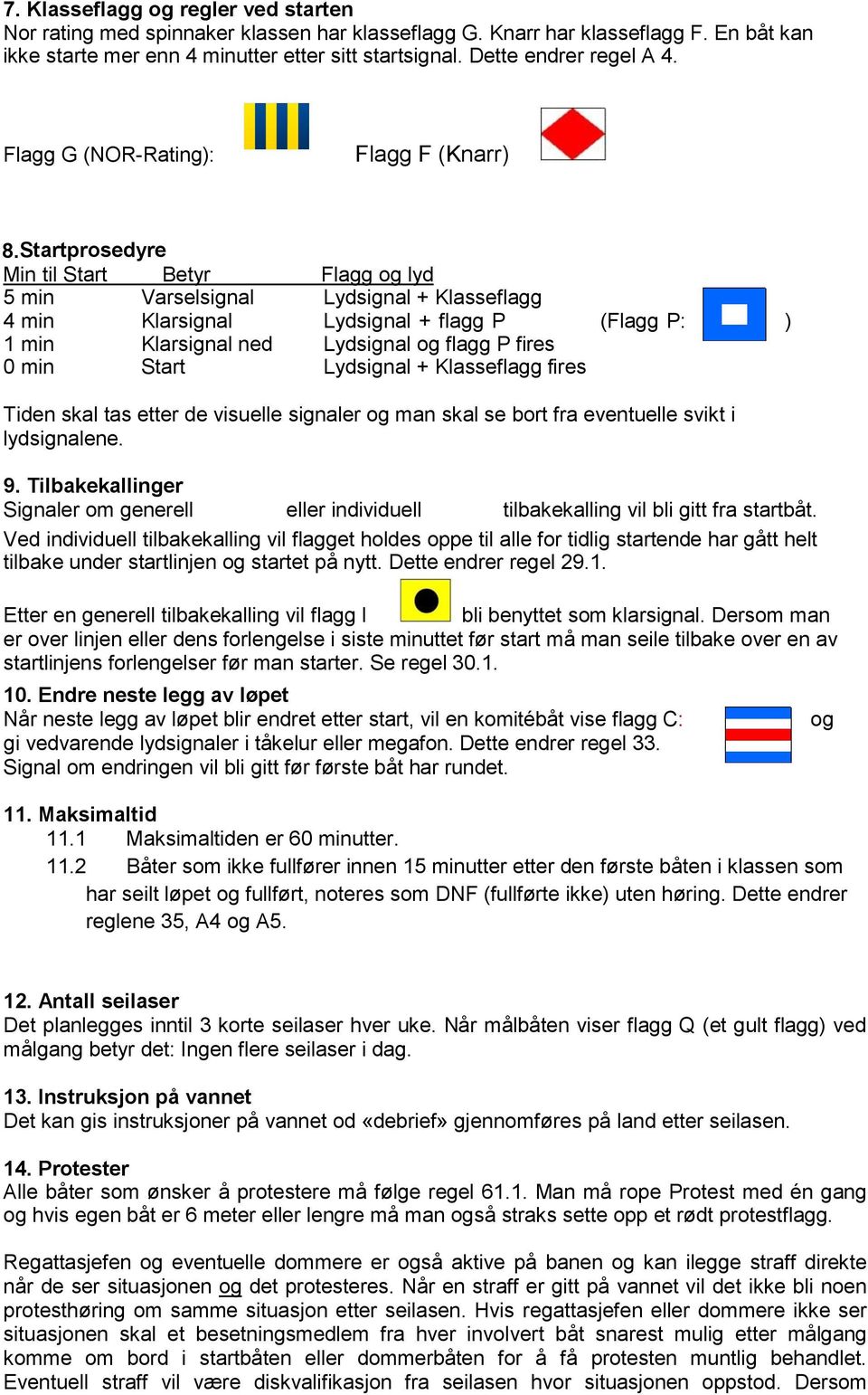 Startprosedyre Min til Start Betyr Flagg og lyd 5 min Varselsignal Lydsignal + Klasseflagg 4 min Klarsignal Lydsignal + flagg P (Flagg P: ) 1 min Klarsignal ned Lydsignal og flagg P fires 0 min Start