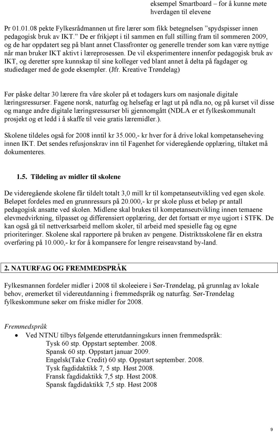 læreprosessen. De vil eksperimentere innenfor pedagogisk bruk av IKT, og deretter spre kunnskap til sine kolleger ved blant annet å delta på fagdager og studiedager med de gode eksempler. (Jfr.