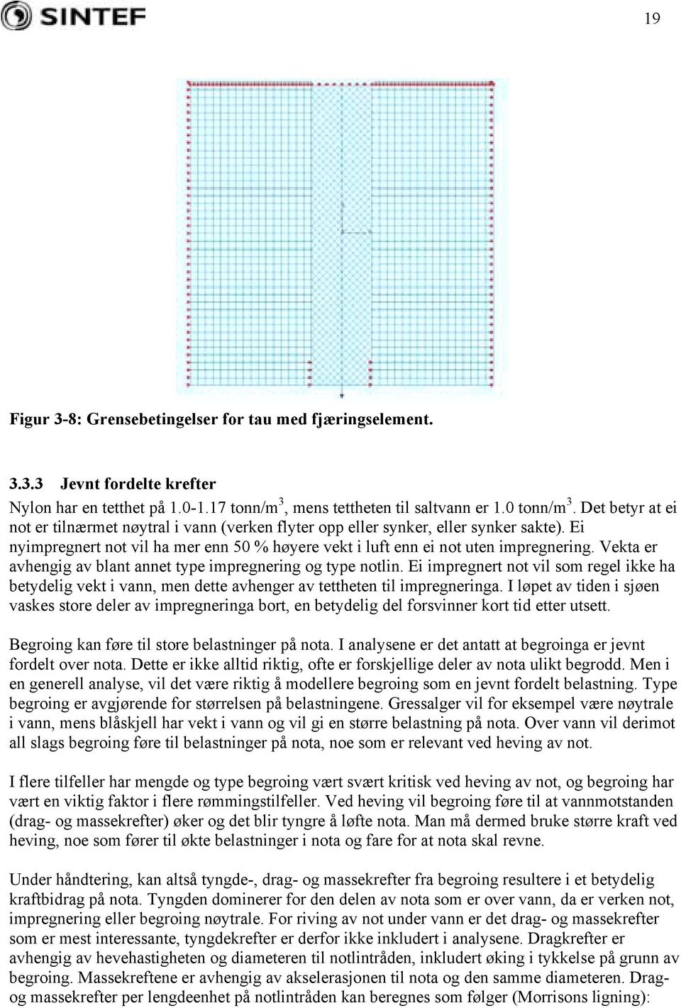 Vekta er avhengig av blant annet type impregnering og type notlin. Ei impregnert not vil som regel ikke ha betydelig vekt i vann, men dette avhenger av tettheten til impregneringa.