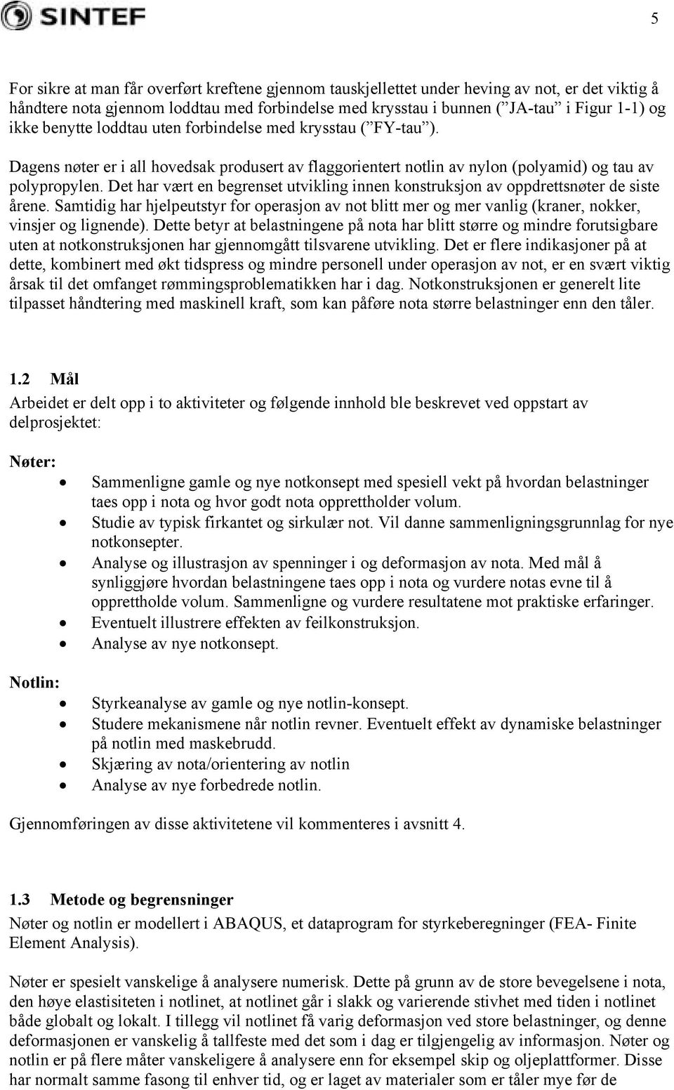 Det har vært en begrenset utvikling innen konstruksjon av oppdrettsnøter de siste årene. Samtidig har hjelpeutstyr for operasjon av not blitt mer og mer vanlig (kraner, nokker, vinsjer og lignende).