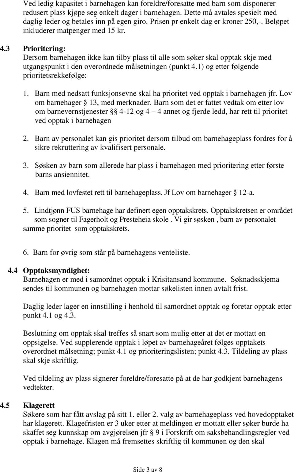 3 Prioritering: Dersom barnehagen ikke kan tilby plass til alle som søker skal opptak skje med utgangspunkt i den overordnede målsetningen (punkt 4.1) og etter følgende prioritetsrekkefølge: 1.