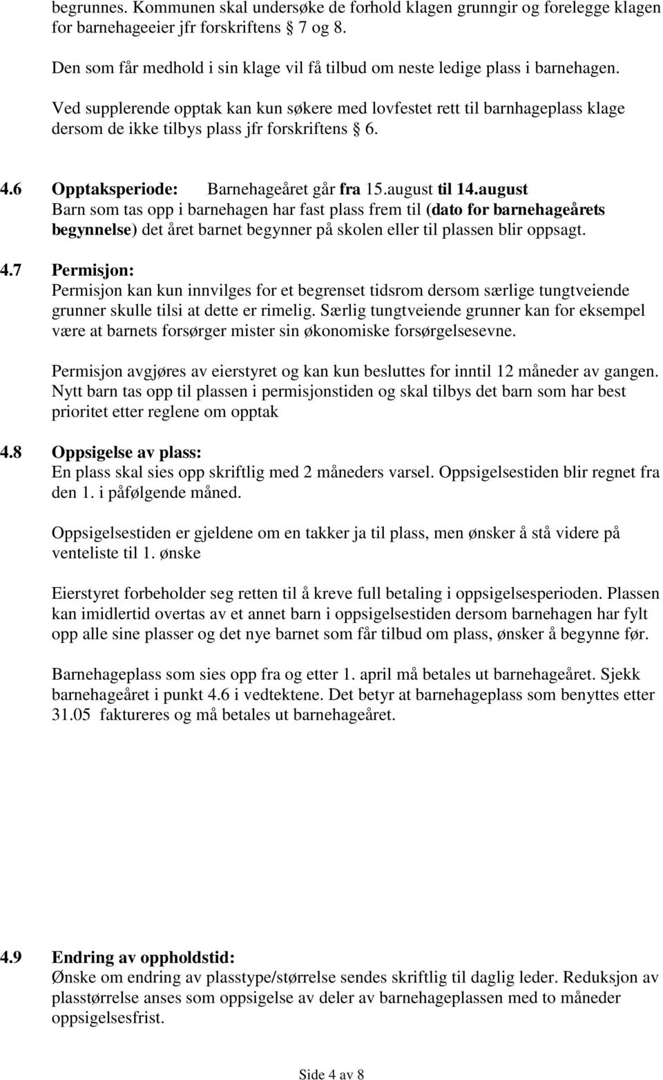 Ved supplerende opptak kan kun søkere med lovfestet rett til barnhageplass klage dersom de ikke tilbys plass jfr forskriftens 6. 4.6 Opptaksperiode: Barnehageåret går fra 15.august til 14.