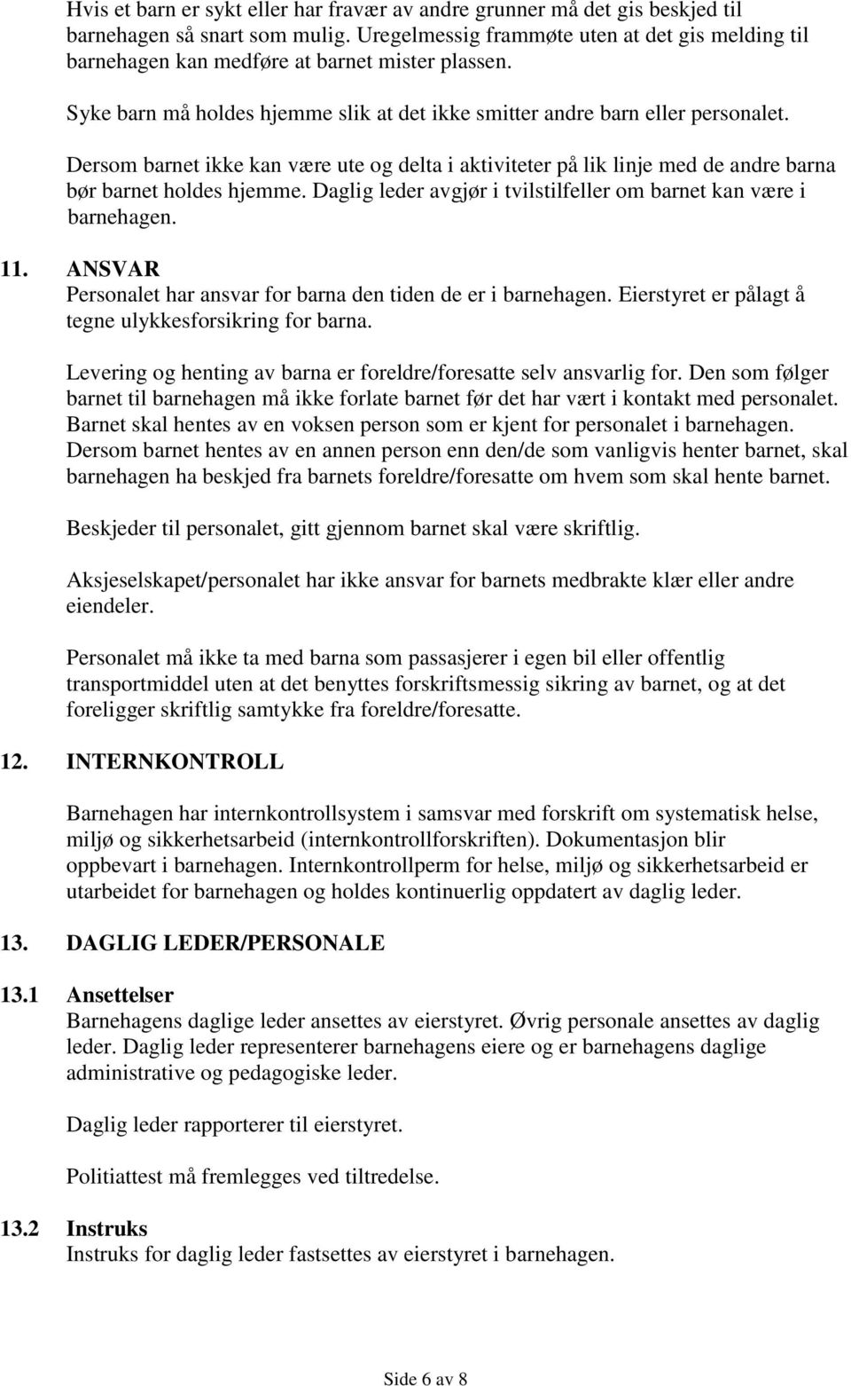 Dersom barnet ikke kan være ute og delta i aktiviteter på lik linje med de andre barna bør barnet holdes hjemme. Daglig leder avgjør i tvilstilfeller om barnet kan være i barnehagen. 11.