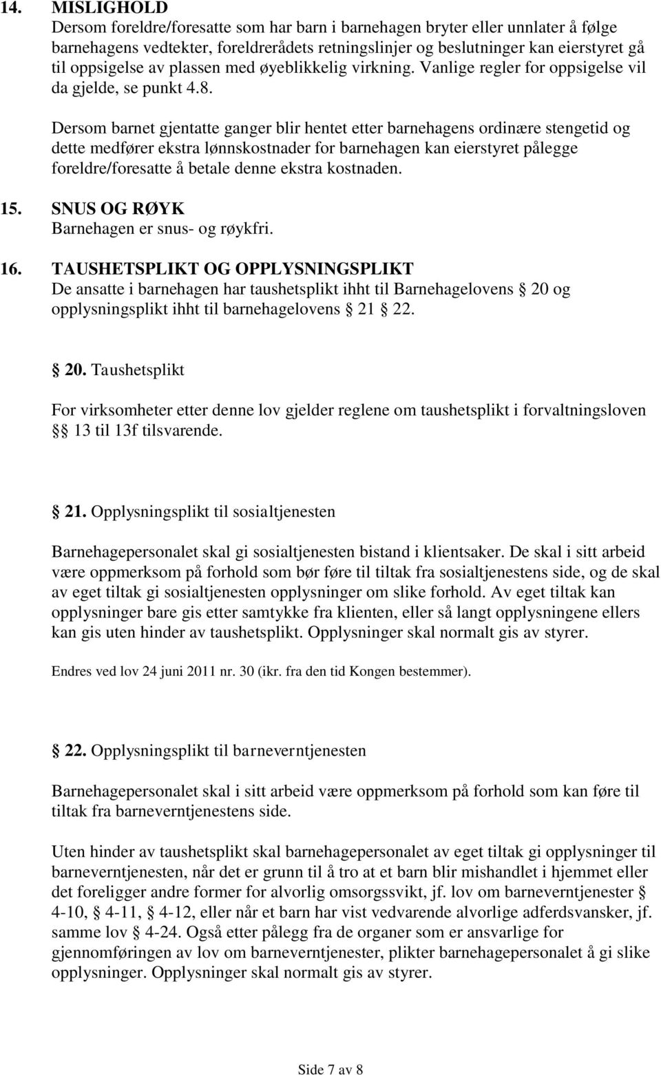 Dersom barnet gjentatte ganger blir hentet etter barnehagens ordinære stengetid og dette medfører ekstra lønnskostnader for barnehagen kan eierstyret pålegge foreldre/foresatte å betale denne ekstra