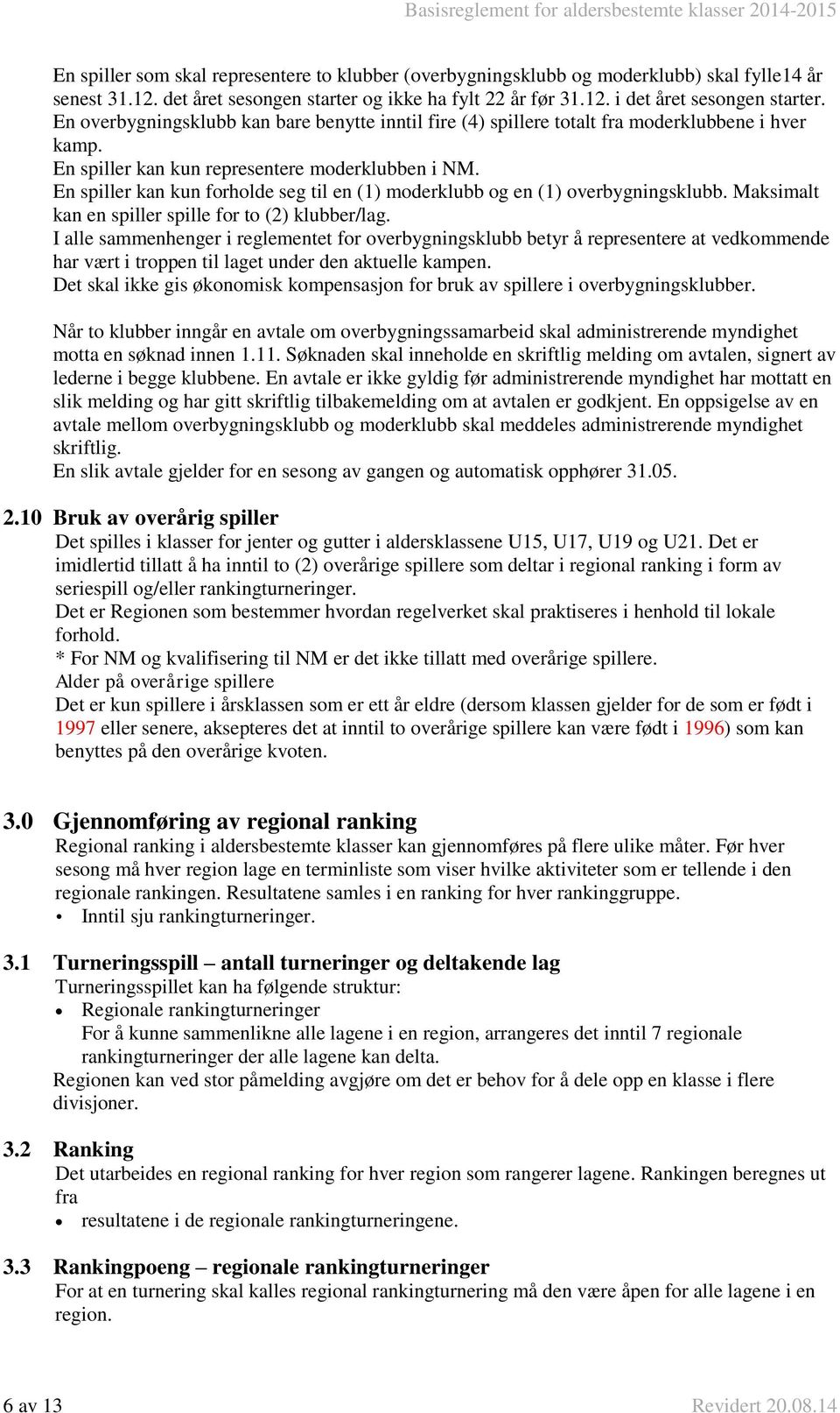 En spiller kan kun forholde seg til en (1) moderklubb og en (1) overbygningsklubb. Maksimalt kan en spiller spille for to (2) klubber/lag.