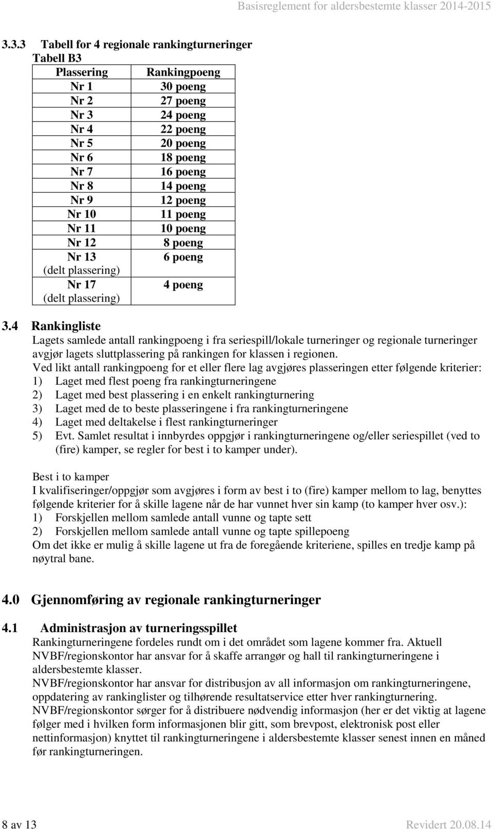 4 Rankingliste Lagets samlede antall rankingpoeng i fra seriespill/lokale turneringer og regionale turneringer avgjør lagets sluttplassering på rankingen for klassen i regionen.