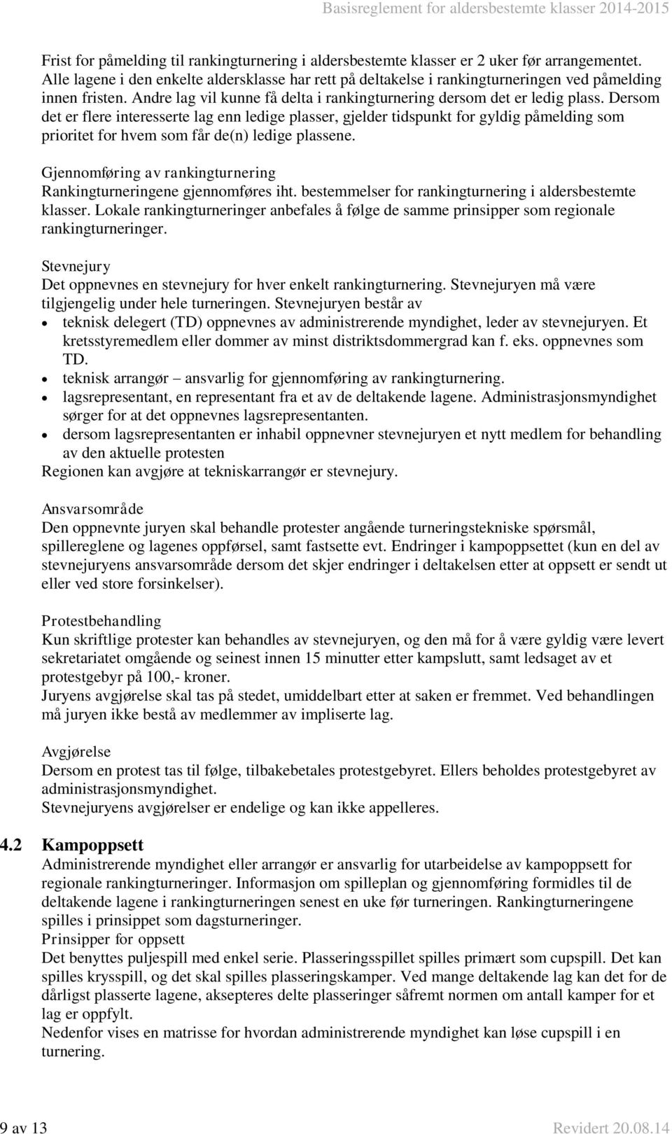 Dersom det er flere interesserte lag enn ledige plasser, gjelder tidspunkt for gyldig påmelding som prioritet for hvem som får de(n) ledige plassene.