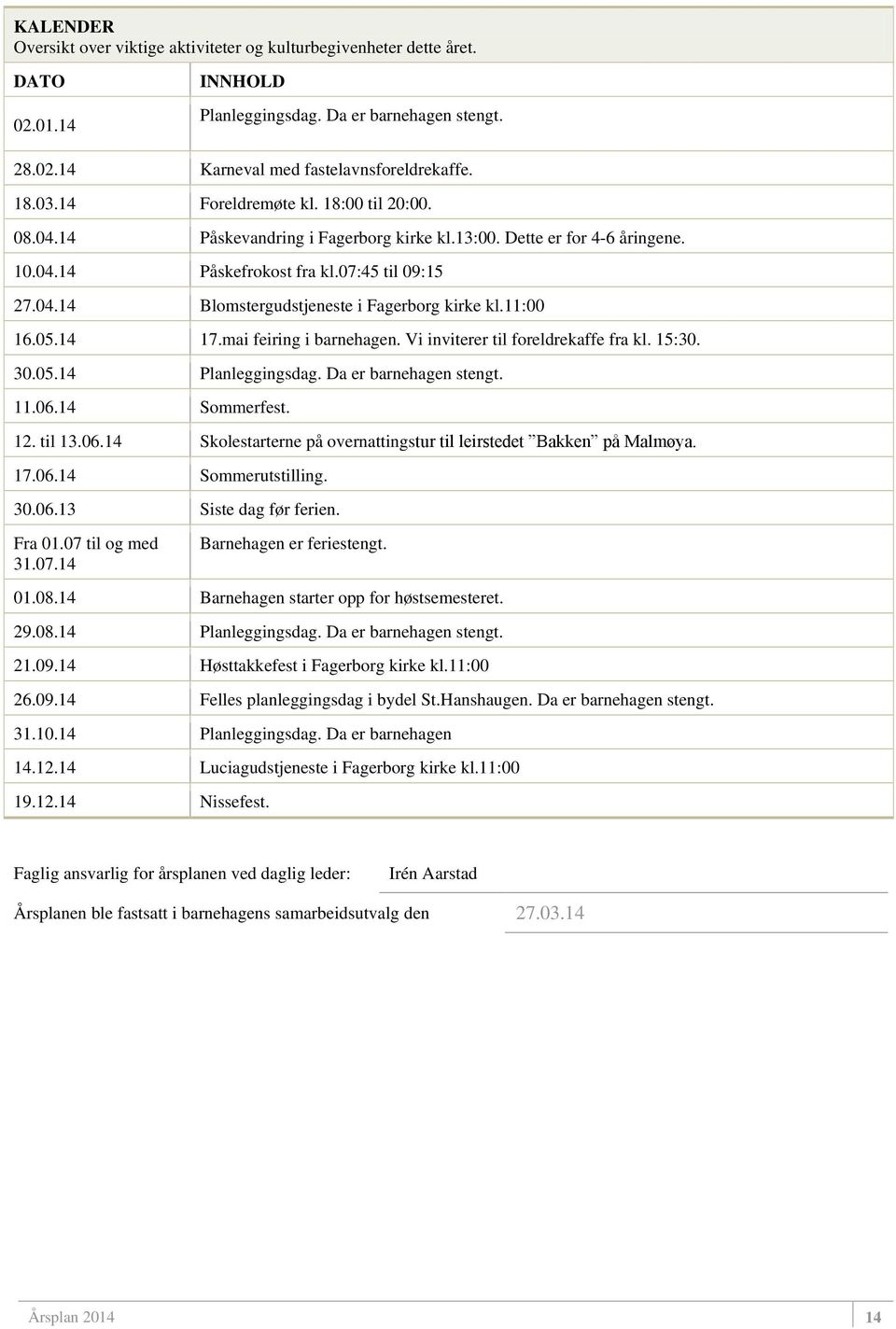 11:00 16.05.14 17.mai feiring i barnehagen. Vi inviterer til foreldrekaffe fra kl. 15:30. 30.05.14 Planleggingsdag. Da er barnehagen stengt. 11.06.