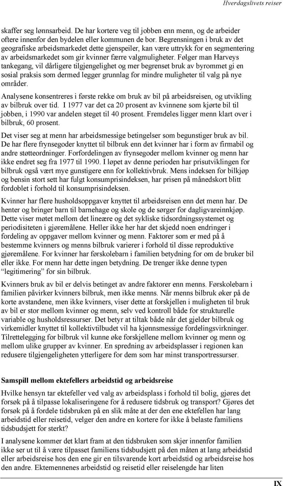 Følger man Harveys tankegang, vil dårligere tilgjengelighet og mer begrenset bruk av byrommet gi en sosial praksis som dermed legger grunnlag for mindre muligheter til valg på nye områder.