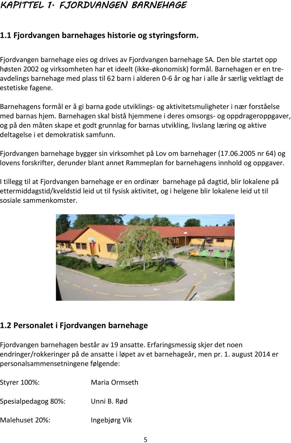 Barnehagen er en treavdelings barnehage med plass til 62 barn i alderen 0-6 år og har i alle år særlig vektlagt de estetiske fagene.