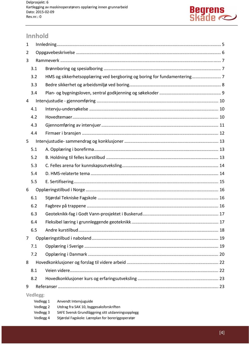 4 Firmaer i bransjen... 12 5 Intervjustudie sammendrag og konklusjoner... 13 5.1 A. Opplæring i borefirma... 13 5.2 B. Holdning til felles kurstilbud... 13 5.3 C. Felles arena for kunnskapsutveksling.