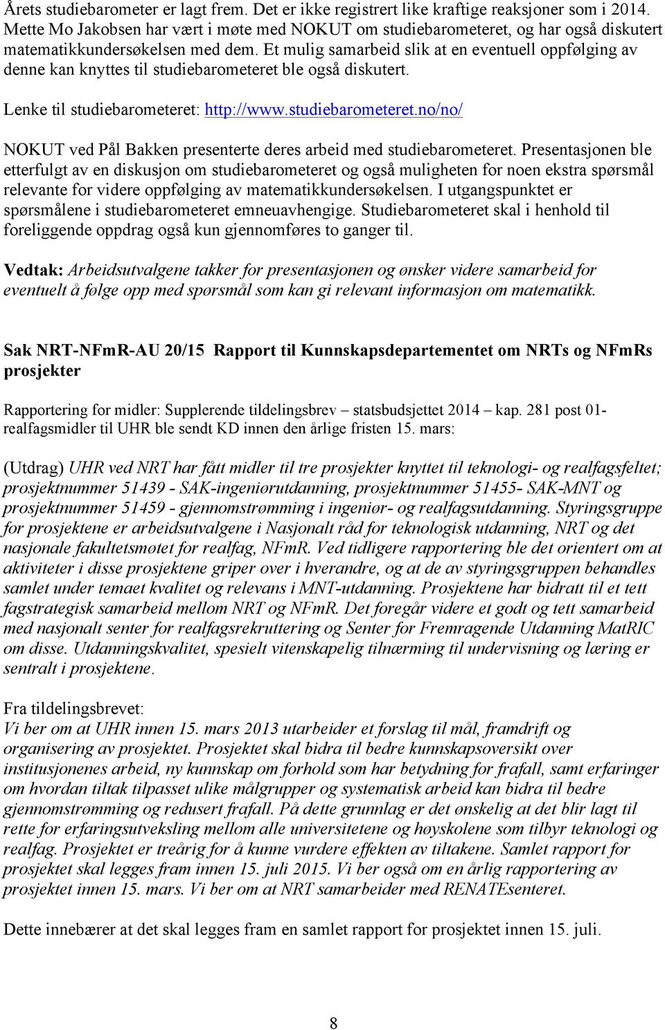 Et mulig samarbeid slik at en eventuell oppfølging av denne kan knyttes til studiebarometeret ble også diskutert. Lenke til studiebarometeret: http://www.studiebarometeret.no/no/ NOKUT ved Pål Bakken presenterte deres arbeid med studiebarometeret.