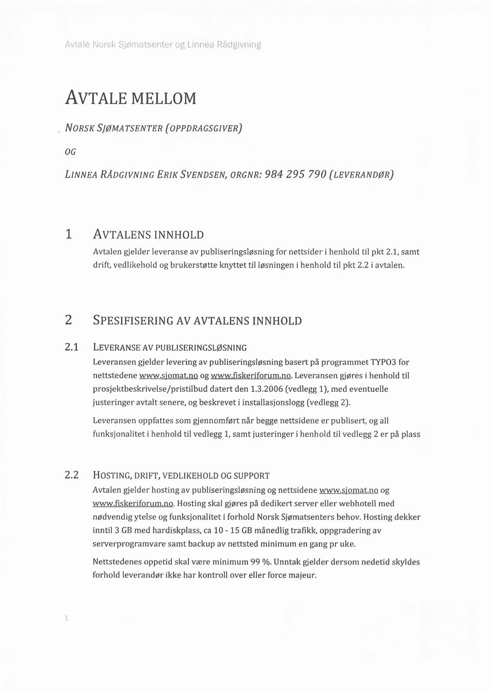 1, samt drift, vedlikehld g brukersttte knyttet til lsningen i henhld til pkt 2.2 i avtalen. 2 SpnsrprsERrNG AV AVTALENS TNNHLD 2.1. LevrnexsEAVpuBLrsERrNcsLsNtNc Leveransen gjelder levering av publiseringslsning basert pfr prgrammet TYPO3 fr nettstedene www.