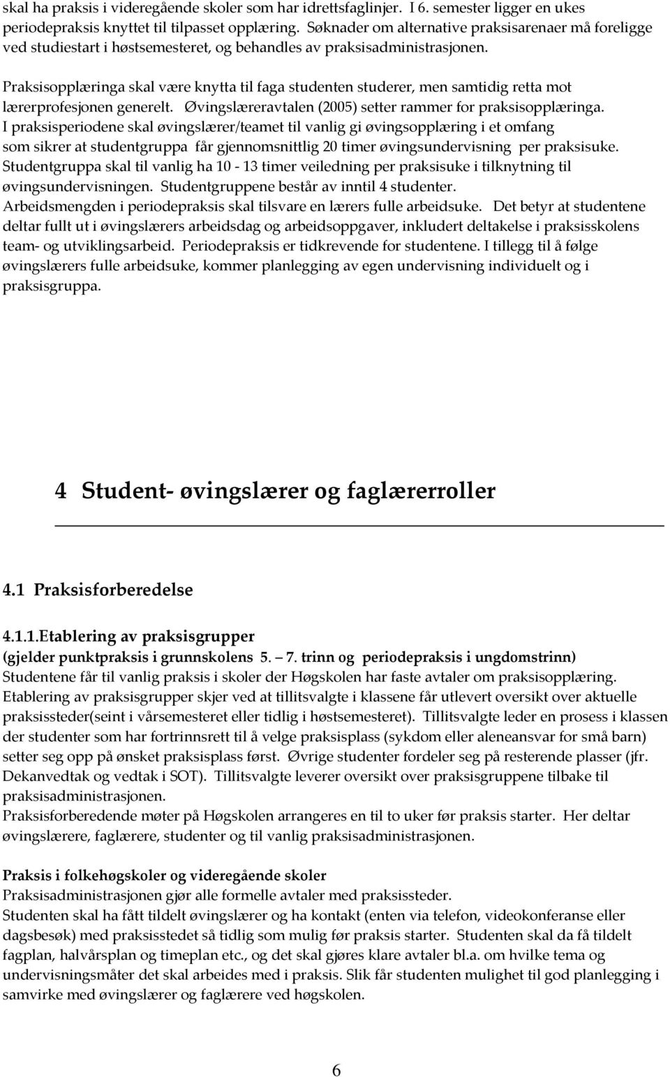 Praksisopplæringa skal være knytta til faga studenten studerer, men samtidig retta mot lærerprofesjonen generelt. Øvingslæreravtalen (2005) setter rammer for praksisopplæringa.