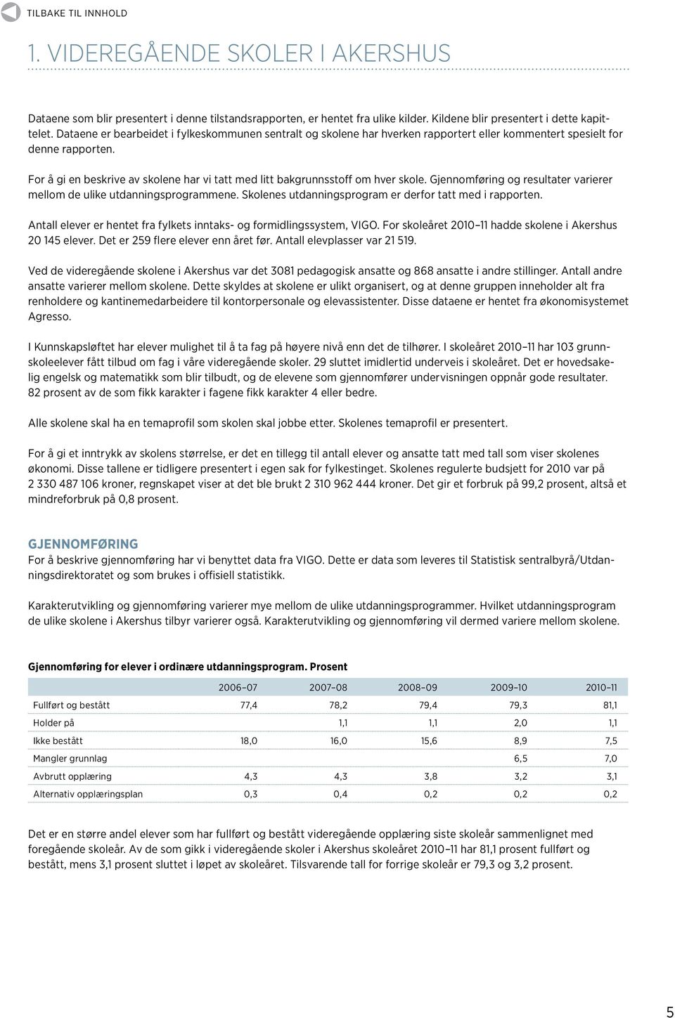 For å gi en beskrive av skolene har vi tatt med litt bakgrunnsstoff om hver skole. Gjennomføring og resultater varierer mellom de ulike utdanningsprogrammene.