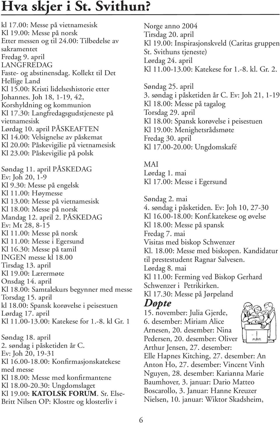 april PÅSKEAFTEN Kl 14.00: Velsignelse av påskemat Kl 20.00: Påskevigilie på vietnamesisk Kl 23.00: Påskevigilie på polsk Søndag 11. april PÅSKEDAG Ev: Joh 20, 1-9 Kl 9.30: Messe på engelsk Kl 11.