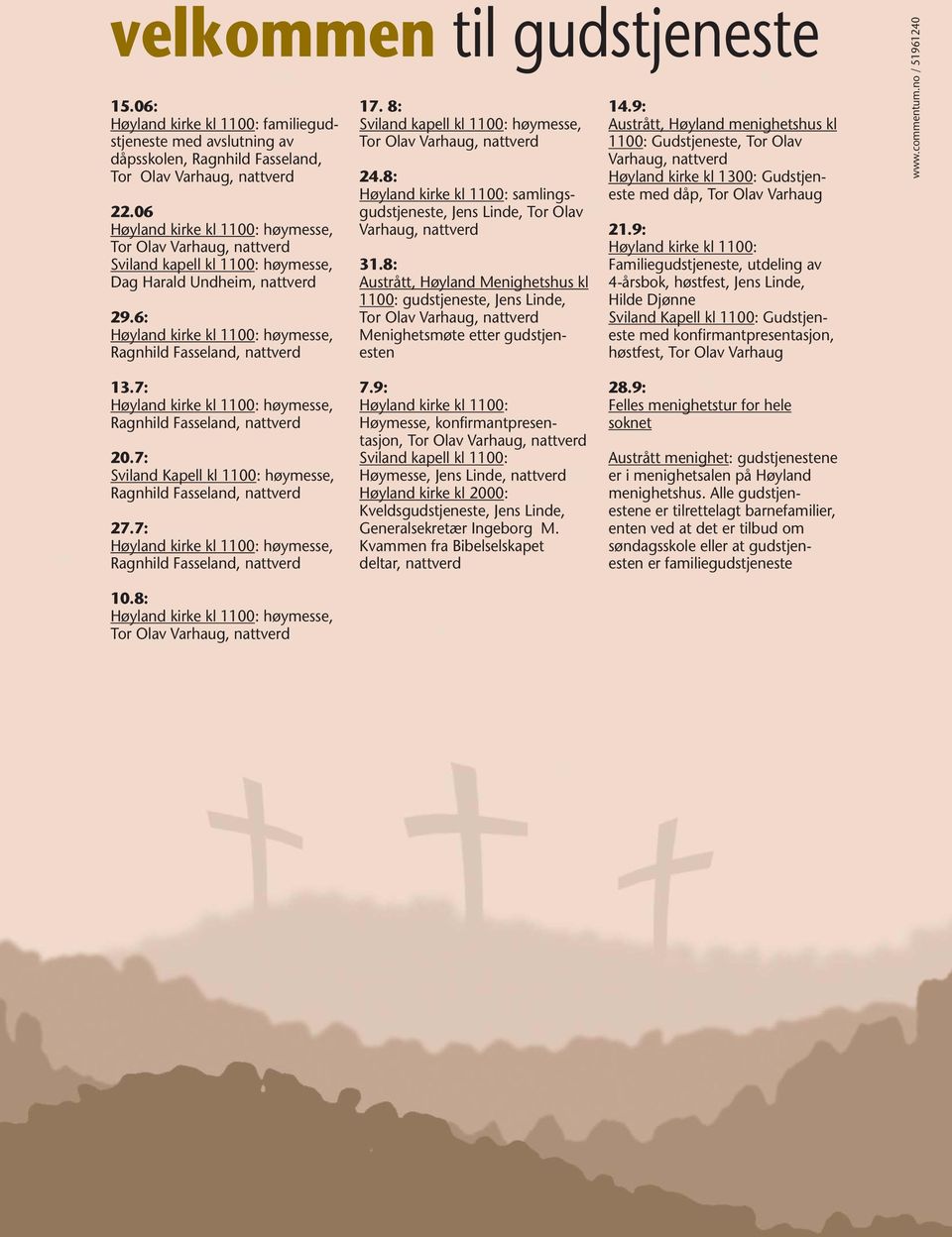 8: Sviland kapell kl 1100: høymesse, Tor Olav Varhaug, nattverd 24.8: Høyland kirke kl 1100: samlingsgudstjeneste, Jens Linde, Tor Olav Varhaug, nattverd 31.