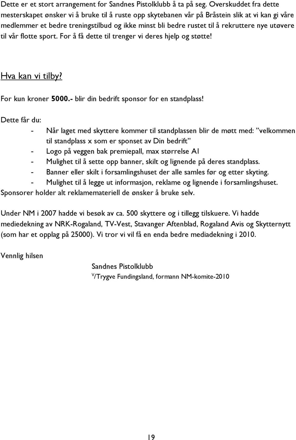 rekruttere nye utøvere til vår flotte sport. For å få dette til trenger vi deres hjelp og støtte! Hva kan vi tilby? For kun kroner 5000.- blir din bedrift sponsor for en standplass!