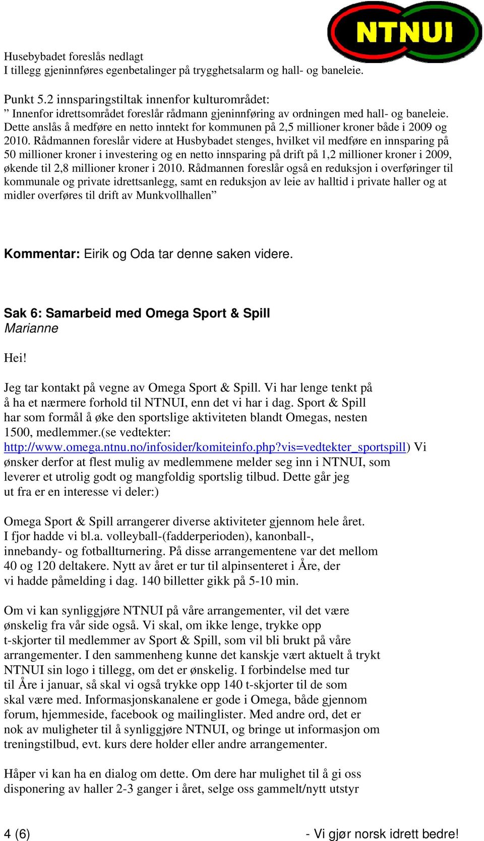 Dette anslås å medføre en netto inntekt for kommunen på 2,5 millioner kroner både i 2009 og 2010.