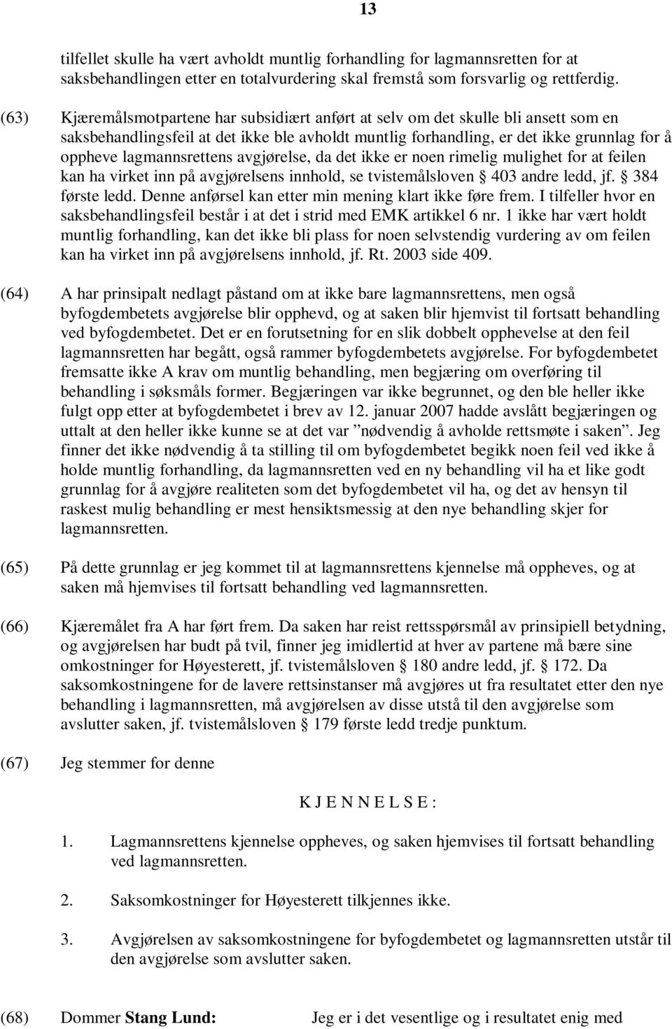 lagmannsrettens avgjørelse, da det ikke er noen rimelig mulighet for at feilen kan ha virket inn på avgjørelsens innhold, se tvistemålsloven 403 andre ledd, jf. 384 første ledd.