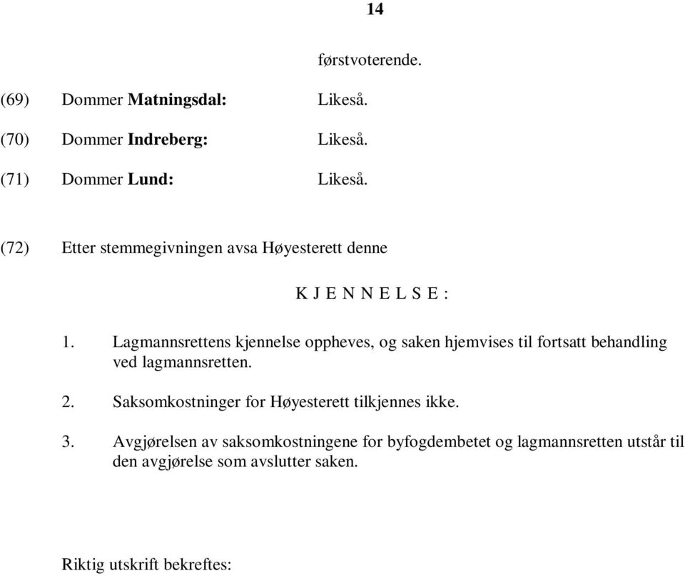 Lagmannsrettens kjennelse oppheves, og saken hjemvises til fortsatt behandling ved lagmannsretten. 2.