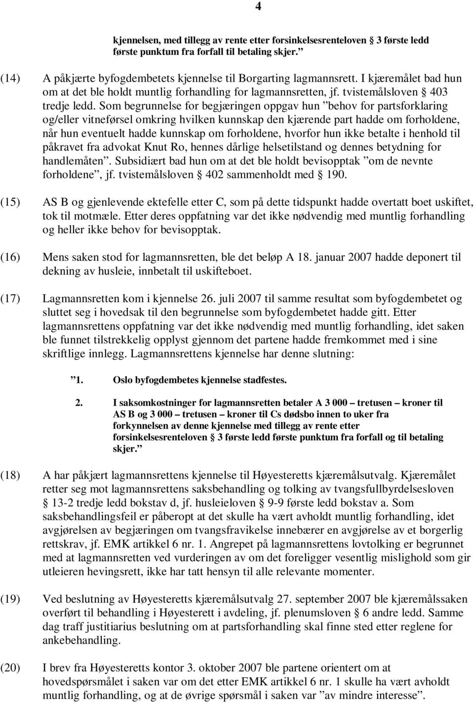 Som begrunnelse for begjæringen oppgav hun behov for partsforklaring og/eller vitneførsel omkring hvilken kunnskap den kjærende part hadde om forholdene, når hun eventuelt hadde kunnskap om