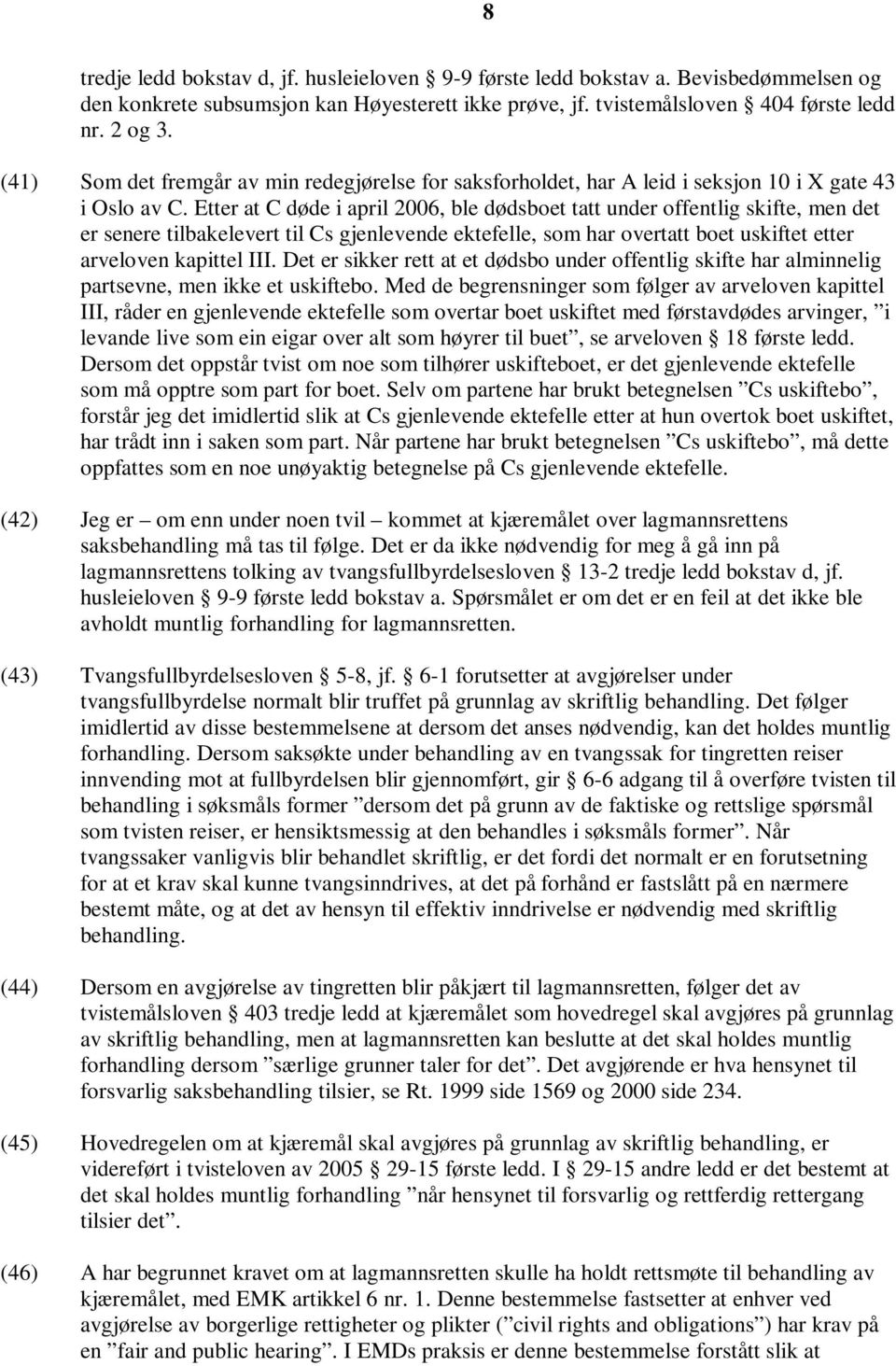 Etter at C døde i april 2006, ble dødsboet tatt under offentlig skifte, men det er senere tilbakelevert til Cs gjenlevende ektefelle, som har overtatt boet uskiftet etter arveloven kapittel III.