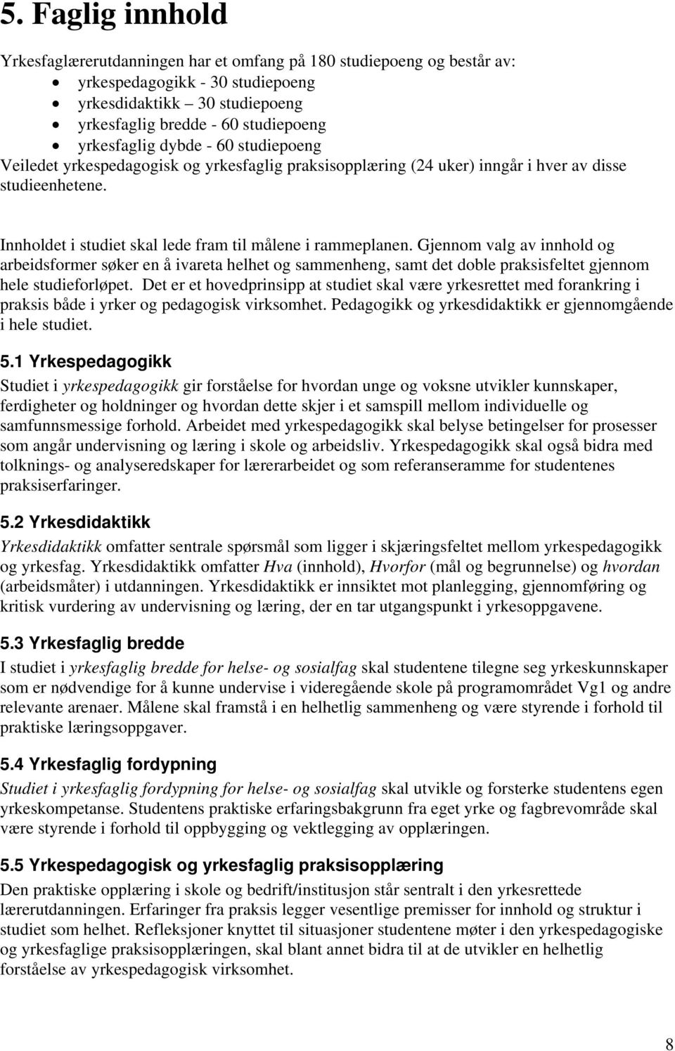 Innholdet i studiet skal lede fram til målene i rammeplanen. Gjennom valg av innhold og arbeidsformer søker en å ivareta helhet og sammenheng, samt det doble praksisfeltet gjennom hele studieforløpet.